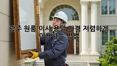 광주 원룸 이사 용달 가격 저렴하게 이용하는 방법